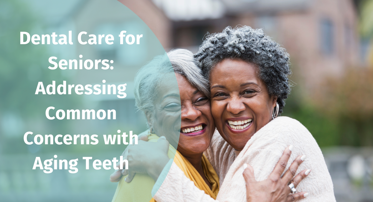Dental Care for Seniors: Addressing Common Concerns with Aging Teeth